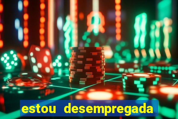 estou desempregada o que fazer para ganhar dinheiro